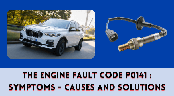 The Engine Fault Code P0141 : Symptoms - Causes and Solutions