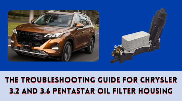 The Troubleshooting Guide for Chrysler 3.2 and 3.6 Pentastar Oil Filter Housing